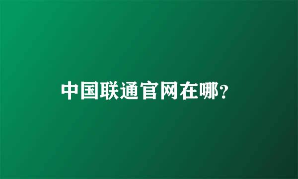 中国联通官网在哪？