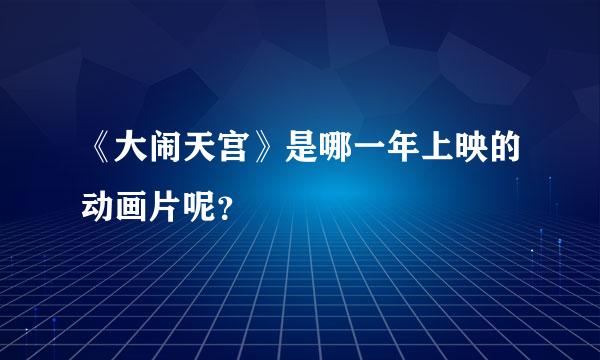 《大闹天宫》是哪一年上映的动画片呢？