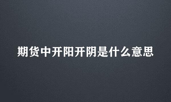 期货中开阳开阴是什么意思