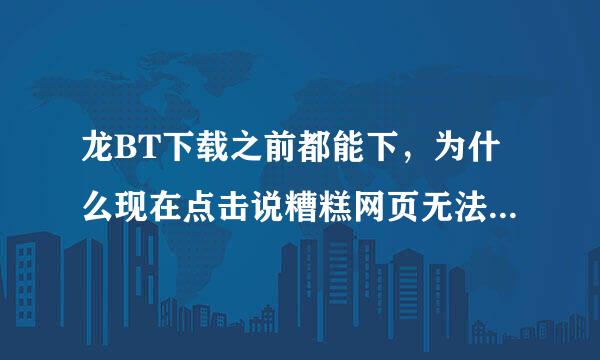 龙BT下载之前都能下，为什么现在点击说糟糕网页无法访问？？？