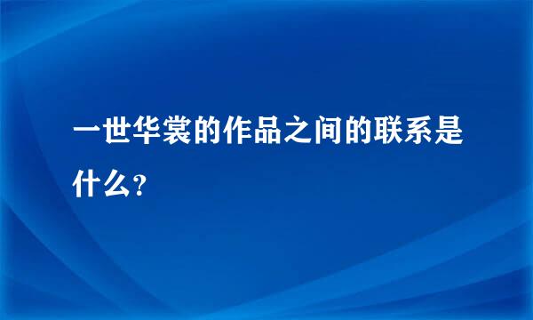 一世华裳的作品之间的联系是什么？