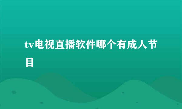 tv电视直播软件哪个有成人节目