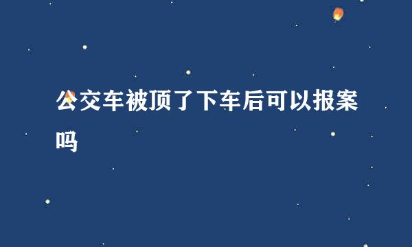 公交车被顶了下车后可以报案吗