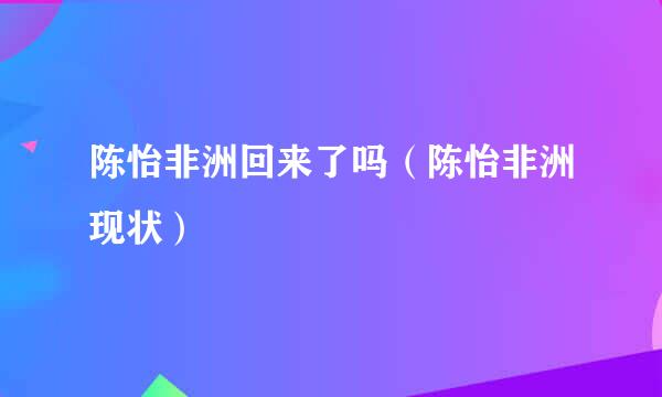 陈怡非洲回来了吗（陈怡非洲现状）