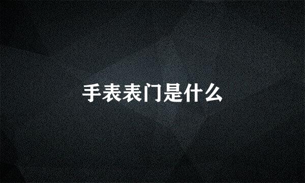 手表表门是什么