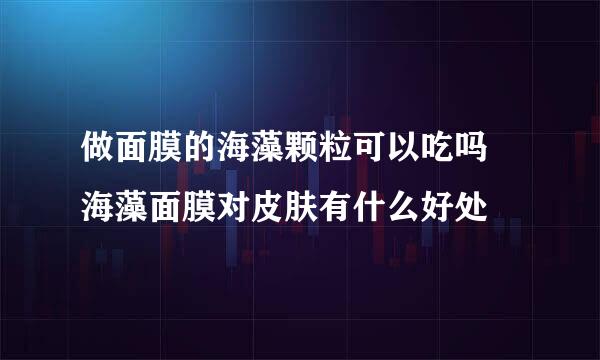 做面膜的海藻颗粒可以吃吗 海藻面膜对皮肤有什么好处