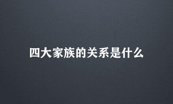 四大家族的关系是什么