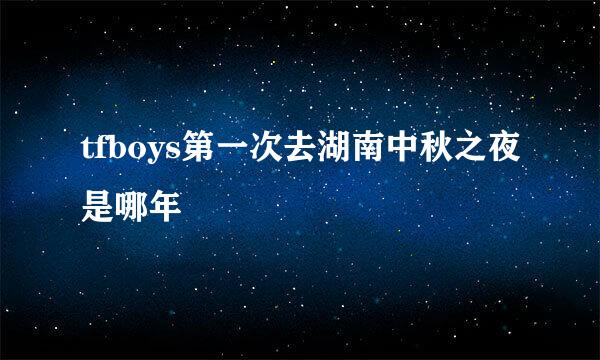 tfboys第一次去湖南中秋之夜是哪年