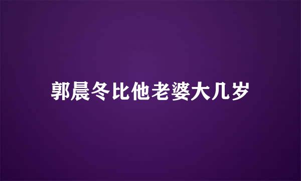 郭晨冬比他老婆大几岁