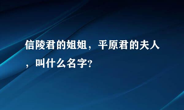 信陵君的姐姐，平原君的夫人，叫什么名字？