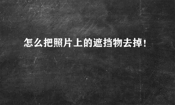 怎么把照片上的遮挡物去掉！