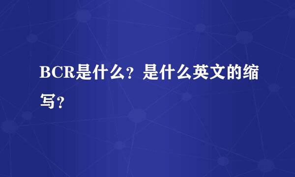 BCR是什么？是什么英文的缩写？