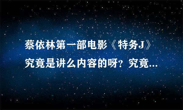 蔡依林第一部电影《特务J》究竟是讲么内容的呀？究竟有没有剧情的啊？？