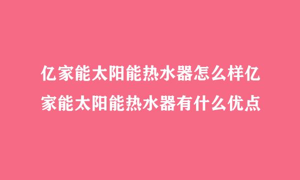 亿家能太阳能热水器怎么样亿家能太阳能热水器有什么优点