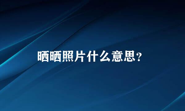 晒晒照片什么意思？