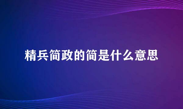 精兵简政的简是什么意思