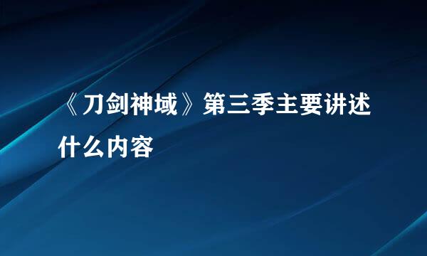 《刀剑神域》第三季主要讲述什么内容