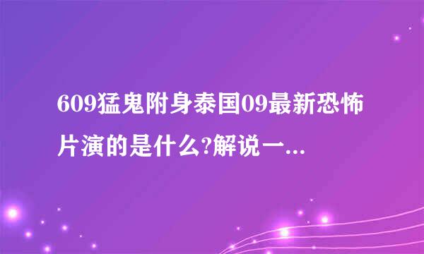 609猛鬼附身泰国09最新恐怖片演的是什么?解说一下,我并无看得懂?