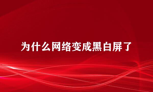 为什么网络变成黑白屏了