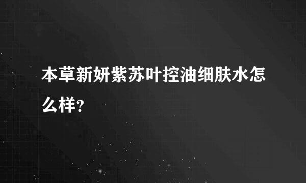 本草新妍紫苏叶控油细肤水怎么样？