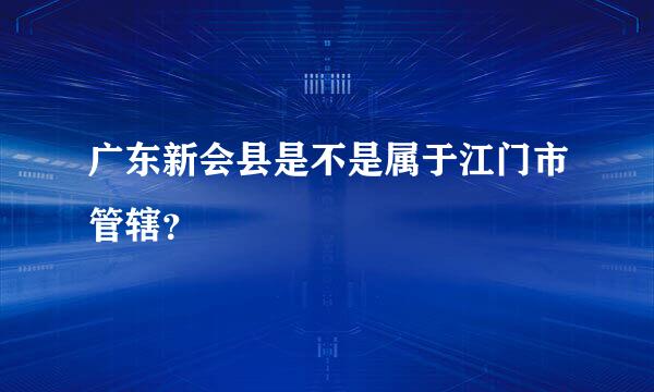 广东新会县是不是属于江门市管辖？