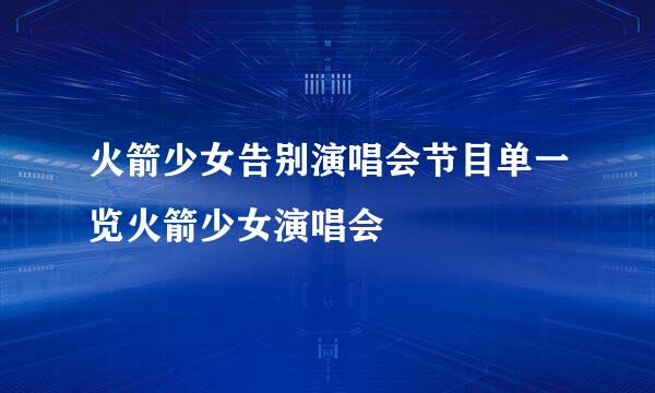 火箭少女告别演唱会节目单一览火箭少女演唱会