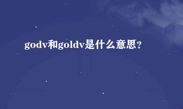 godv和goldv是什么意思？