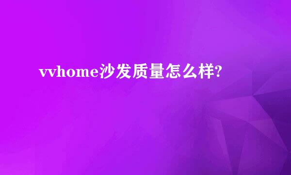 vvhome沙发质量怎么样?