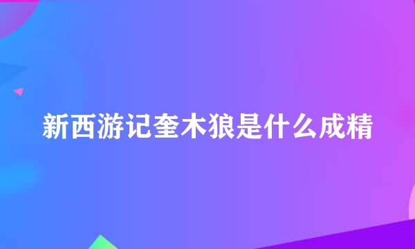 新西游记奎木狼是什么成精