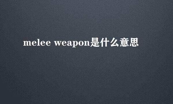 melee weapon是什么意思