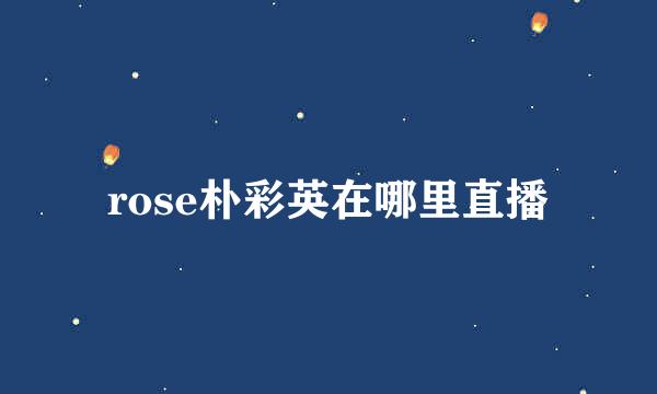 rose朴彩英在哪里直播