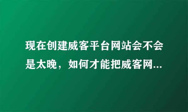 现在创建威客平台网站会不会是太晚，如何才能把威客网站做起来？