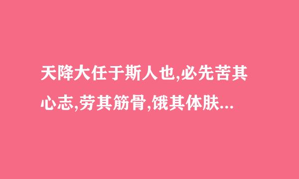 天降大任于斯人也,必先苦其心志,劳其筋骨,饿其体肤,空乏其身，全文是什么 ，出自哪里啊？