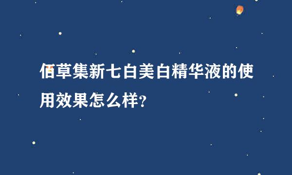 佰草集新七白美白精华液的使用效果怎么样？