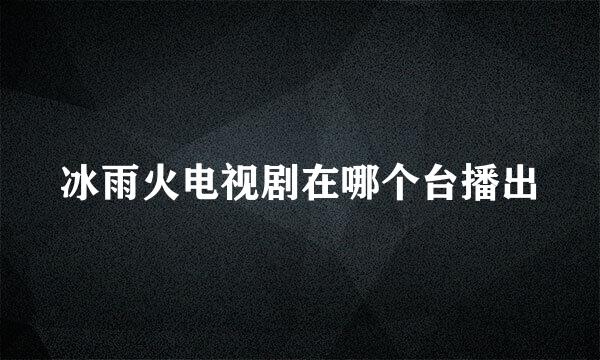 冰雨火电视剧在哪个台播出