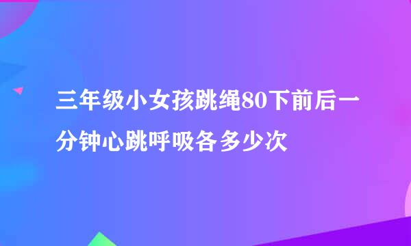 三年级小女孩跳绳80下前后一分钟心跳呼吸各多少次