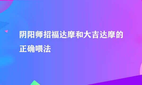 阴阳师招福达摩和大吉达摩的正确喂法