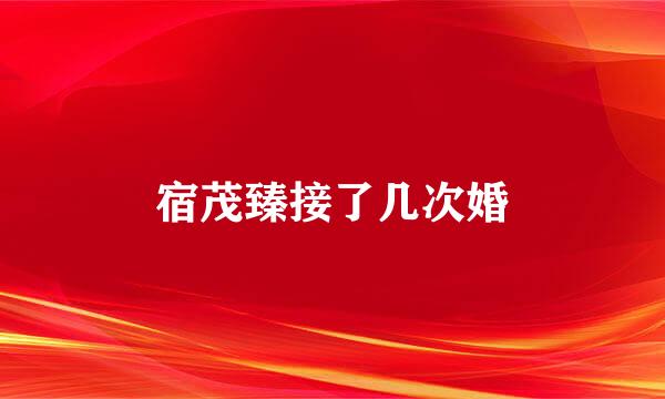 宿茂臻接了几次婚