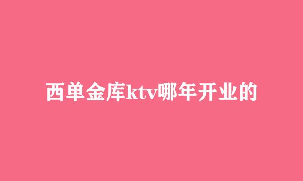 西单金库ktv哪年开业的