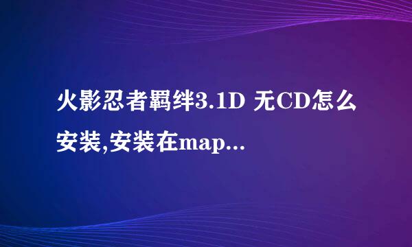 火影忍者羁绊3.1D 无CD怎么安装,安装在maps文件夹里面后怎么没有？