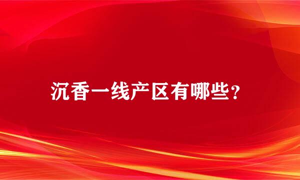 沉香一线产区有哪些？