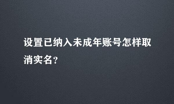 设置已纳入未成年账号怎样取消实名？