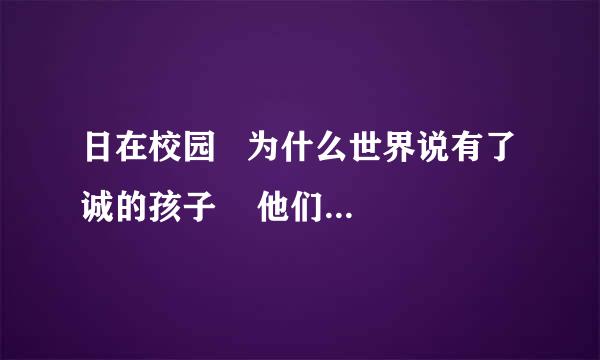 日在校园   为什么世界说有了诚的孩子    他们在那集玩过H   能不能告诉我是那集啊？？？