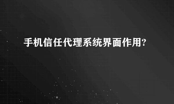 手机信任代理系统界面作用?