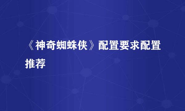 《神奇蜘蛛侠》配置要求配置推荐