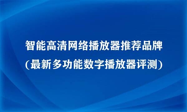 智能高清网络播放器推荐品牌(最新多功能数字播放器评测)