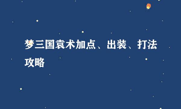 梦三国袁术加点、出装、打法攻略