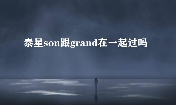 泰星son跟grand在一起过吗