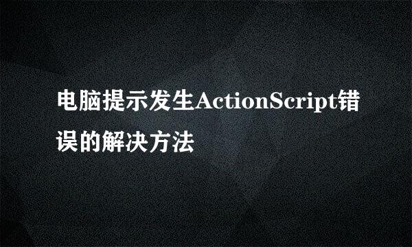 电脑提示发生ActionScript错误的解决方法