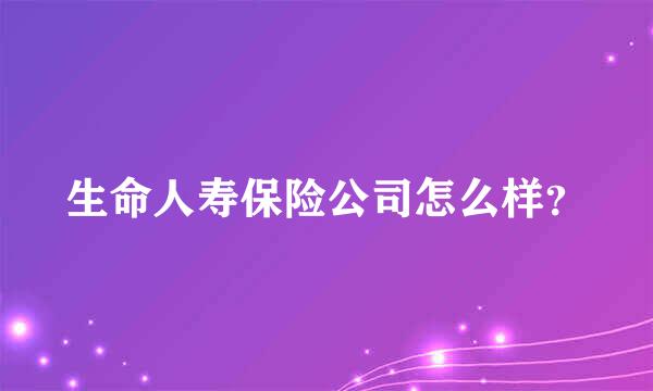 生命人寿保险公司怎么样？